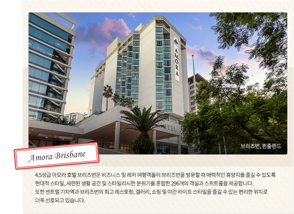슬라이드 3, Amora Brisbane, 브리즈번, 퀸즐랜드, 4.5성급 아모라 호텔 브리즈번은 비즈니스 및 레저 여행객들이
		                                                                        브리즈번을 방문할 때 매력적인 휴양지를 즐길 수 있도록 현대적 스타일, 세련된 생활 공간 및 스타일리시한 분위기를 혼합한 296개의 객실과 스위트룸을 제공합니다.
		                                                                        또한 센트럴 기차역과 브리즈번의 최고 레스토랑, 갤러리, 쇼핑 및 야간 라이프 스타일을 즐길 수 있는 편리한 위치로 더욱 선호되고 있습니다.